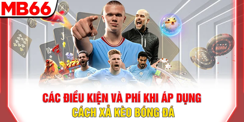 Cách Xả Kèo Bóng Đá: Bí Quyết Chốt Lời Sớm 2026 7 Các điều kiện và phí khi áp dụng cách xả kèo bóng đá