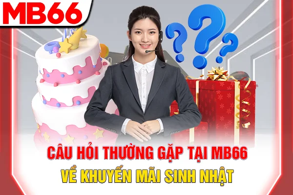 Tặng Thưởng Ngày Sinh Nhật - Ưu Đãi Độc Quyền Tại MB66 7 Câu hỏi thường gặp tại MB66 về khuyến mãi sinh nhật